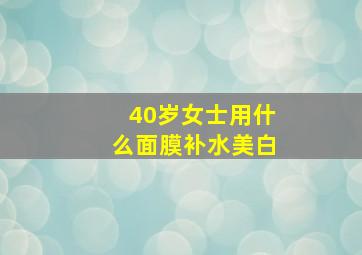 40岁女士用什么面膜补水美白