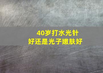 40岁打水光针好还是光子嫩肤好