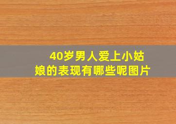 40岁男人爱上小姑娘的表现有哪些呢图片