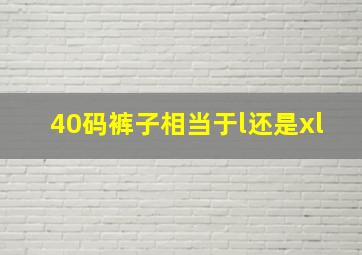 40码裤子相当于l还是xl