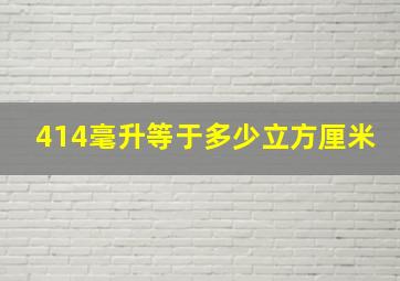 414毫升等于多少立方厘米