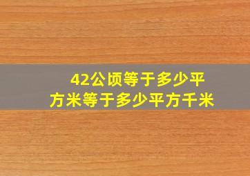 42公顷等于多少平方米等于多少平方千米