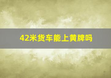 42米货车能上黄牌吗