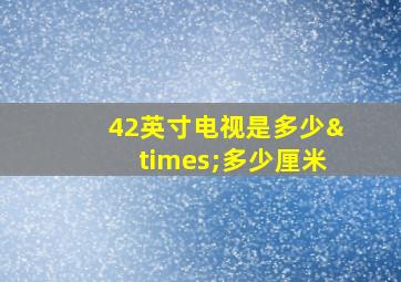 42英寸电视是多少×多少厘米