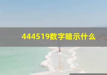 444519数字暗示什么