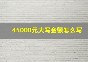 45000元大写金额怎么写