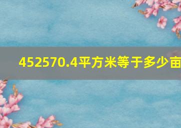 452570.4平方米等于多少亩