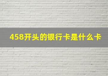 458开头的银行卡是什么卡