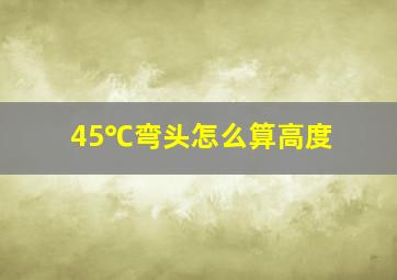 45℃弯头怎么算高度