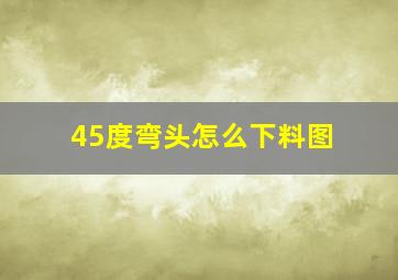 45度弯头怎么下料图