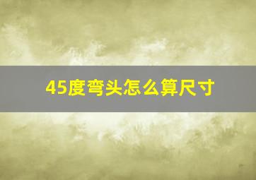 45度弯头怎么算尺寸