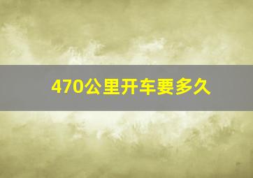 470公里开车要多久