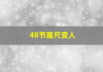 48节魔尺变人