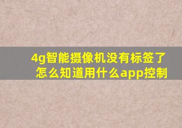 4g智能摄像机没有标签了怎么知道用什么app控制