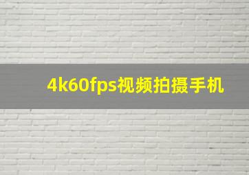 4k60fps视频拍摄手机