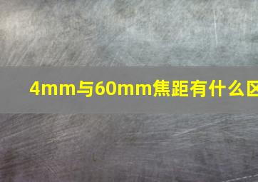 4mm与60mm焦距有什么区别