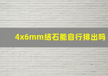 4x6mm结石能自行排出吗