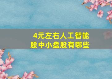 4元左右人工智能股中小盘股有哪些