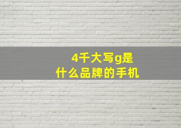 4千大写g是什么品牌的手机