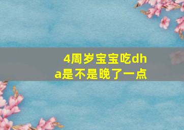 4周岁宝宝吃dha是不是晚了一点