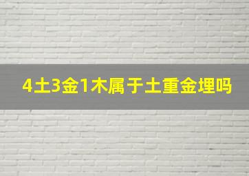 4土3金1木属于土重金埋吗