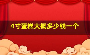 4寸蛋糕大概多少钱一个