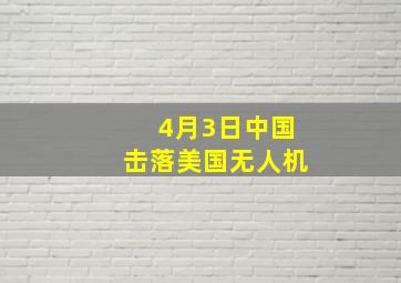 4月3日中国击落美国无人机