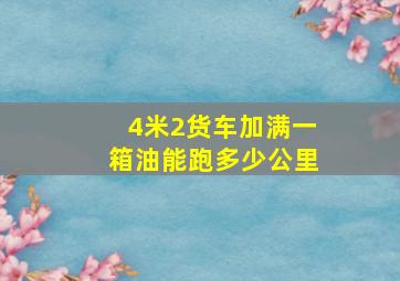 4米2货车加满一箱油能跑多少公里