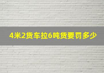 4米2货车拉6吨货要罚多少