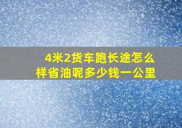 4米2货车跑长途怎么样省油呢多少钱一公里