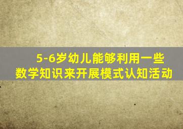 5-6岁幼儿能够利用一些数学知识来开展模式认知活动