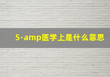 5-amp医学上是什么意思