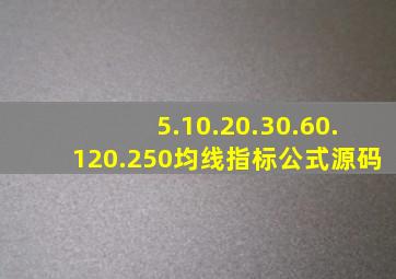 5.10.20.30.60.120.250均线指标公式源码