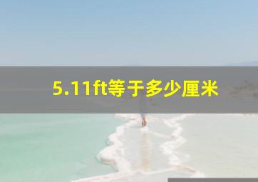 5.11ft等于多少厘米