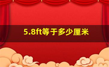 5.8ft等于多少厘米