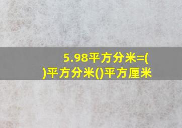 5.98平方分米=()平方分米()平方厘米