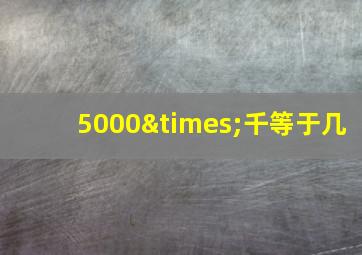 5000×千等于几