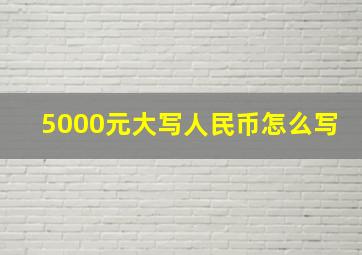 5000元大写人民币怎么写