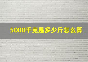 5000千克是多少斤怎么算