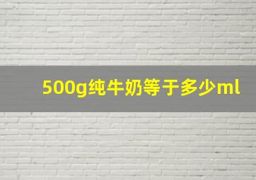 500g纯牛奶等于多少ml