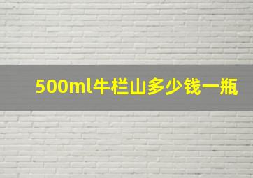 500ml牛栏山多少钱一瓶