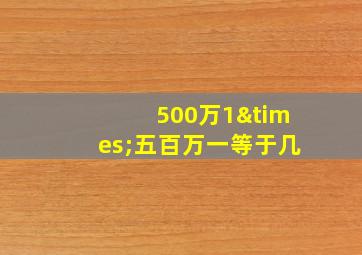 500万1×五百万一等于几