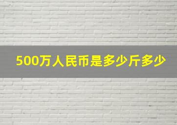 500万人民币是多少斤多少