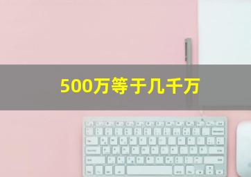 500万等于几千万