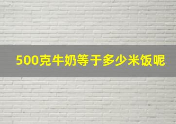 500克牛奶等于多少米饭呢