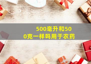 500毫升和500克一样吗用于农药