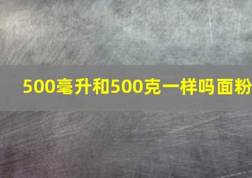 500毫升和500克一样吗面粉