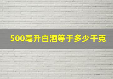 500毫升白酒等于多少千克