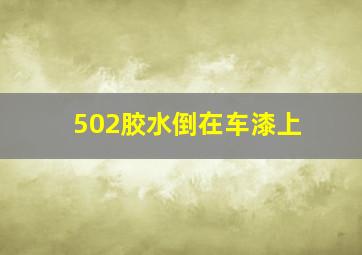 502胶水倒在车漆上