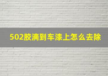 502胶滴到车漆上怎么去除